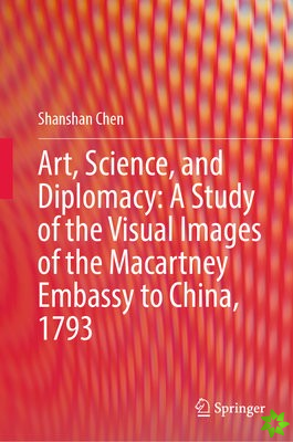 Art, Science, and Diplomacy: A Study of the Visual Images of the Macartney Embassy to China, 1793