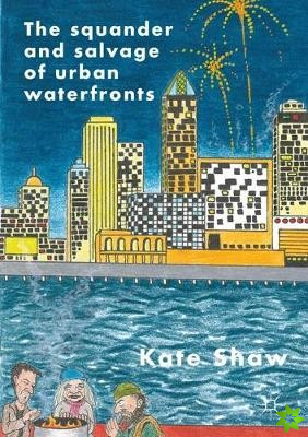 Squander and Salvage of Global Urban Waterfronts