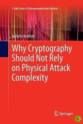 Why Cryptography Should Not Rely on Physical Attack Complexity