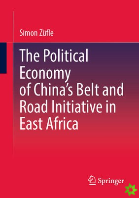 Political Economy of Chinas Belt and Road Initiative in East Africa