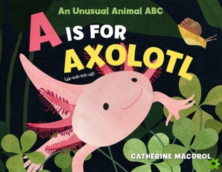 Is for Axolotl: An Unusual Animal ABC