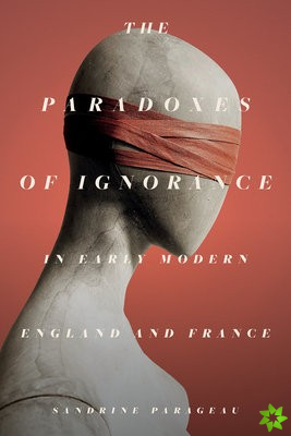 Paradoxes of Ignorance in Early Modern England and France