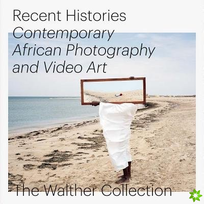 Recent Histories. Contemporary African Photography and Video Art