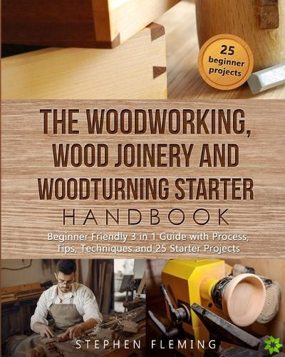Woodworking, Wood Joinery and Woodturning Starter Handbook