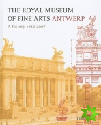 Royal Museum of Fine Arts Antwerp, The: a History: 1810-2007