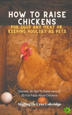 How To Raise Backyard Chickens For Eggs And Meat Or, Keeping Poultry As Pets Discover 10 Quick Tips On Raising Hens And 20 Fun Facts About Chickens