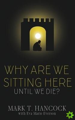 Why Are We Sitting Here Until We Die?
