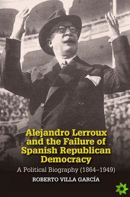 Alejandro Lerroux and the Failure of Spanish Republican Democracy