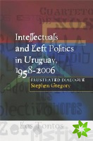 Intellectuals and Left Politics in Uruguay, 1958-2006