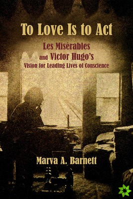 To Love Is to Act  Les Miserables and Victor Hugo's Vision for Leading Lives of Conscience
