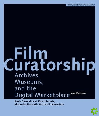 Film Curatorship  Archives, Museums, and the Digital Marketplace