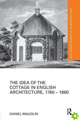 Idea of the Cottage in English Architecture, 1760 - 1860