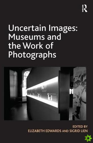 Uncertain Images: Museums and the Work of Photographs