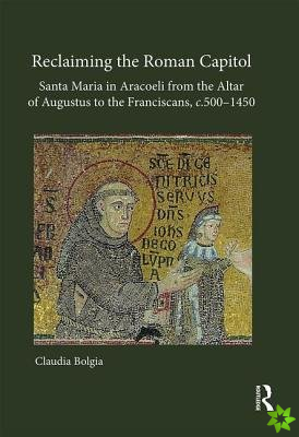 Reclaiming the Roman Capitol: Santa Maria in Aracoeli from the Altar of Augustus to the Franciscans, c. 5001450