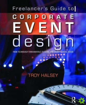 Freelancer's Guide to Corporate Event Design: From Technology Fundamentals to Scenic and Environmental Design