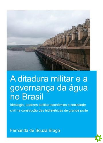 Ditadura Militar e a Governanca da Agua no Brasil (The Military Dictatorship and Water Governance in Brazil)