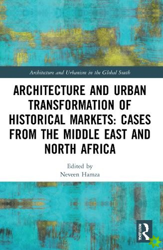 Architecture and Urban Transformation of Historical Markets: Cases from the Middle East and North Africa