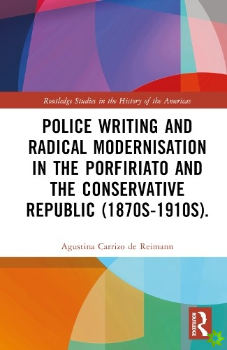 Police Writing and Radical Modernisation in the Porfiriato and the Conservative Republic (1870s-1910s).