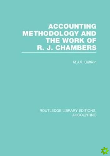 Accounting Methodology and the Work of R. J. Chambers (RLE Accounting)