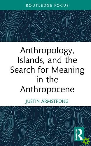 Anthropology, Islands, and the Search for Meaning in the Anthropocene