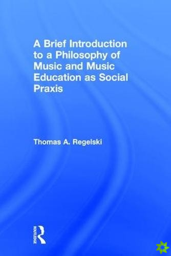 Brief Introduction to A Philosophy of Music and Music Education as Social Praxis