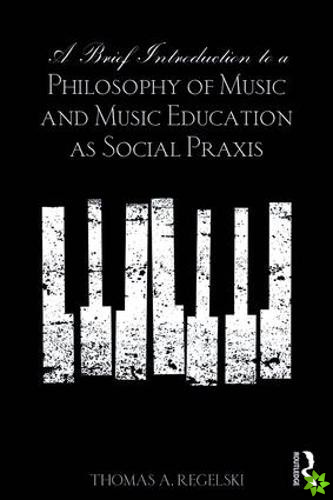 Brief Introduction to A Philosophy of Music and Music Education as Social Praxis