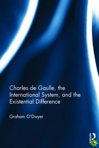 Charles de Gaulle, the International System, and the Existential Difference