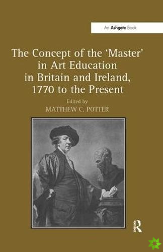 Concept of the 'Master' in Art Education in Britain and Ireland, 1770 to the Present