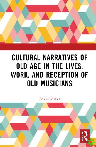 Cultural Narratives of Old Age in the Lives, Work, and Reception of Old Musicians