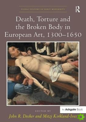 Death, Torture and the Broken Body in European Art, 13001650
