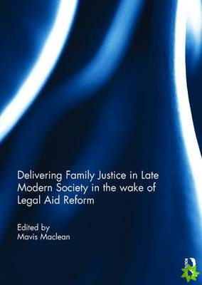Delivering Family Justice in Late Modern Society in the wake of Legal Aid Reform