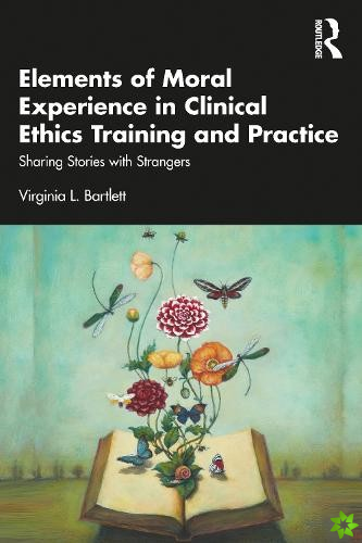 Elements of Moral Experience in Clinical Ethics Training and Practice