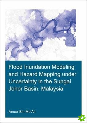 Flood Inundation Modeling and Hazard Mapping under Uncertainty in the Sungai Johor Basin, Malaysia