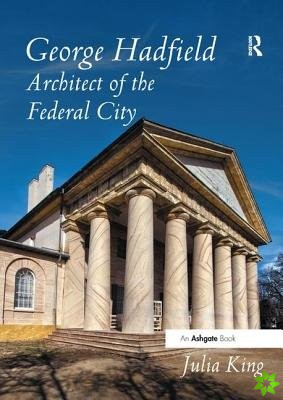 George Hadfield: Architect of the Federal City