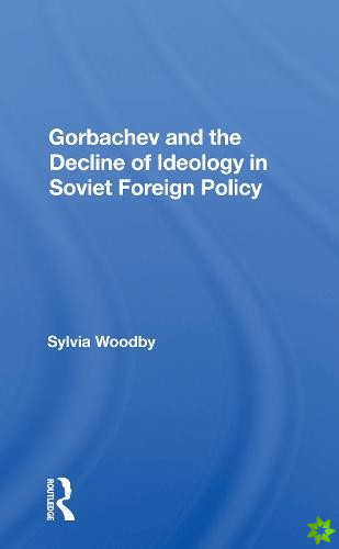 Gorbachev And The Decline Of Ideology In Soviet Foreign Policy