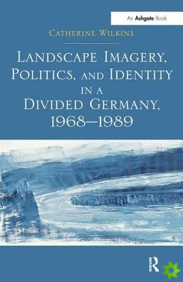 Landscape Imagery, Politics, and Identity in a Divided Germany, 19681989