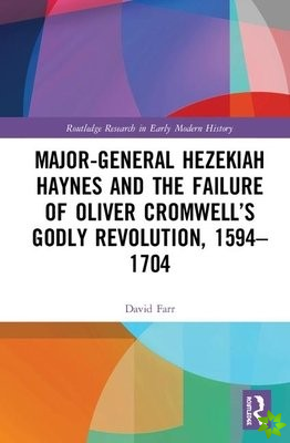 Major-General Hezekiah Haynes and the Failure of Oliver Cromwells Godly Revolution, 15941704