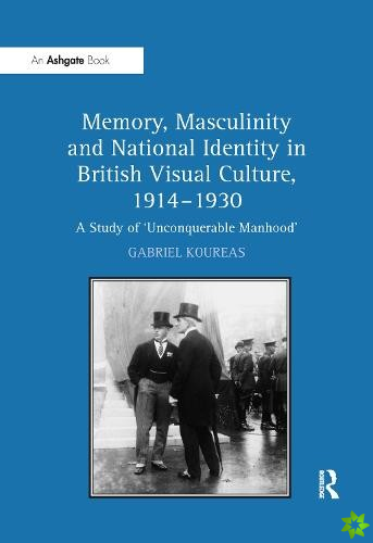 Memory, Masculinity and National Identity in British Visual Culture, 19141930
