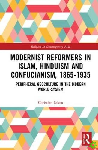 Modernist Reformers in Islam, Hinduism and Confucianism, 1865-1935