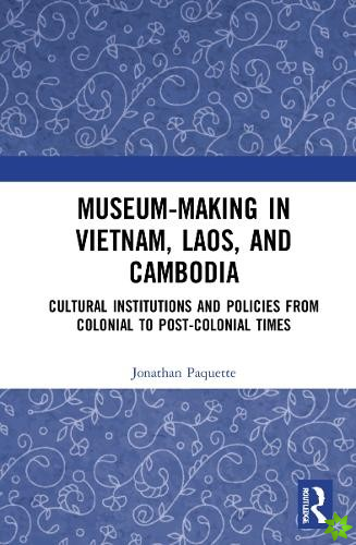 Museum-Making in Vietnam, Laos, and Cambodia