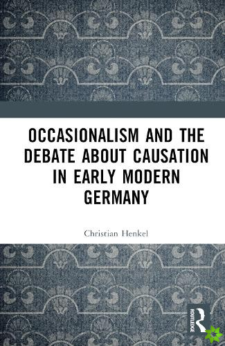 Occasionalism and the Debate about Causation in Early Modern Germany