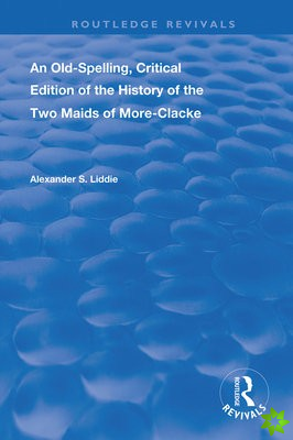 Old-Spelling, Critical Edition of The History of the Two Maids of More-Clacke