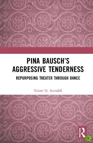Pina Bauschs Aggressive Tenderness