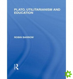 Plato, Utilitarianism and Education (International Library of the Philosophy of Education Volume 3)