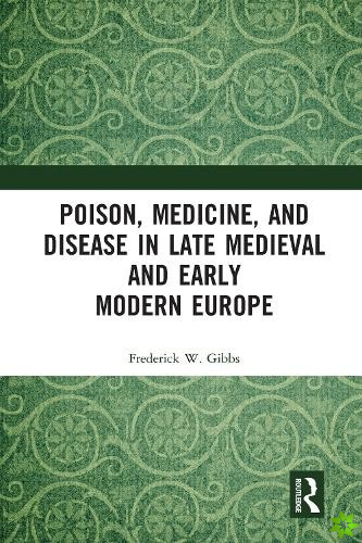 Poison, Medicine, and Disease in Late Medieval and Early Modern Europe