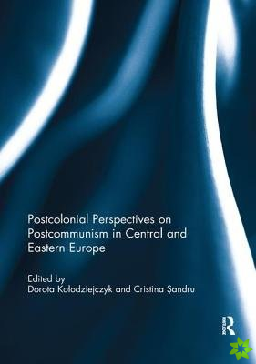 Postcolonial Perspectives on Postcommunism in Central and Eastern Europe