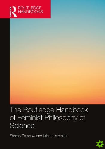 Routledge Handbook of Feminist Philosophy of Science