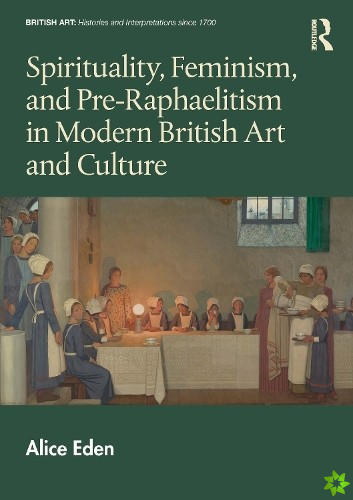Spirituality, Feminism, and Pre-Raphaelitism in Modern British Art and Culture