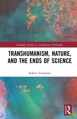 Transhumanism, Nature, and the Ends of Science