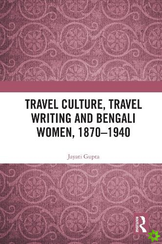 Travel Culture, Travel Writing and Bengali Women, 18701940